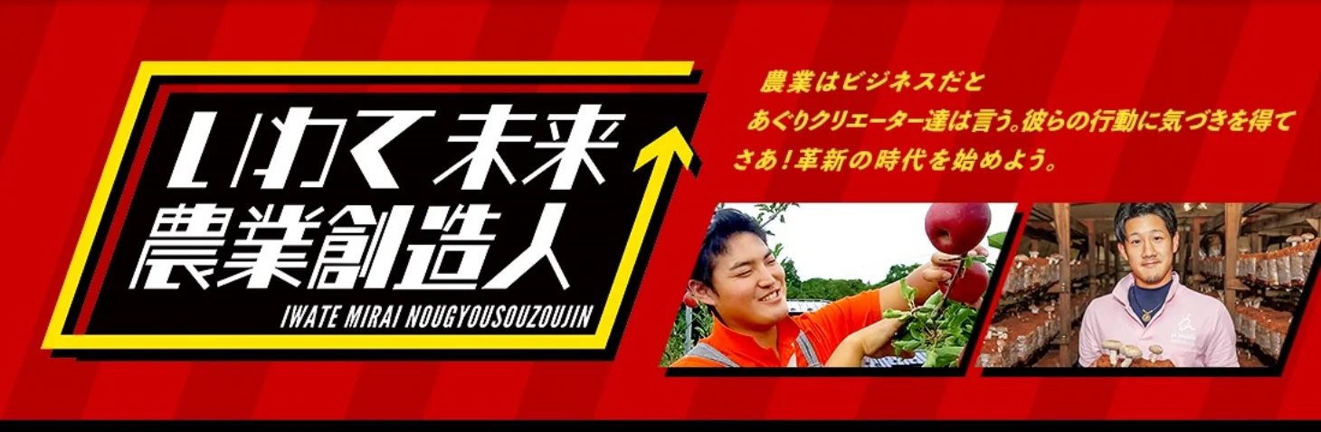 いわて未来農業創造人 農業はビジネスだとあぐりクリエーター達は言う。彼らの行動に気づきを得てさあ！革新の時代を始めよう。