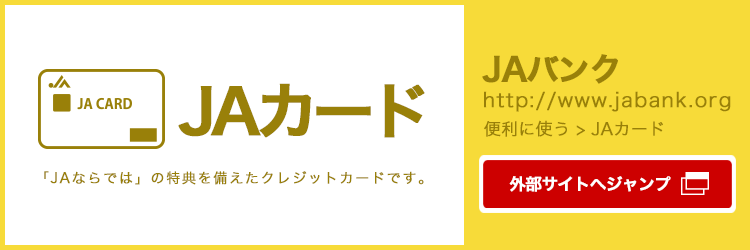 「JAカード」のページはJAバンク(http://www.jabank.org)へ統合されました。