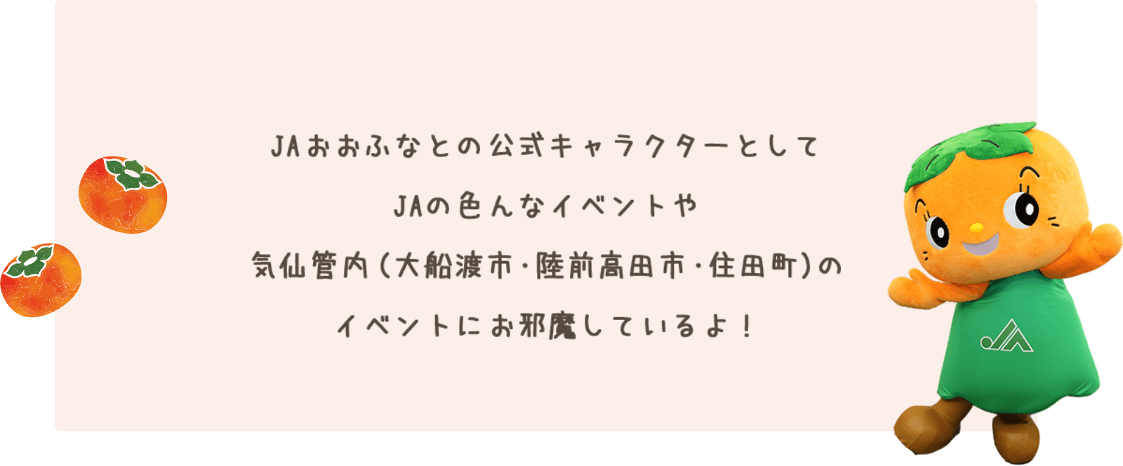 JAおおふなとの公式キャラクターとしてJAの色んなイベントや気仙管内（大船渡市・陸前高田市・住田町）のイベントにお邪魔しているよ！