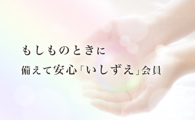 もしもの時に備えて安心な「いしずえ」会員