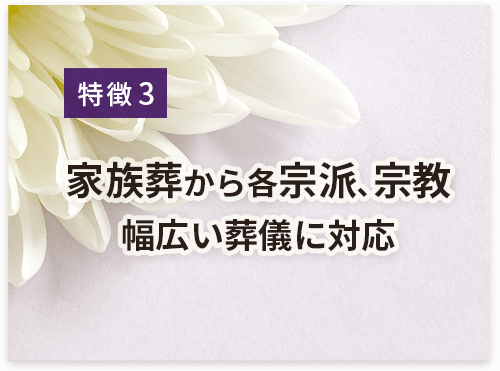 家族葬から各宗派、他宗教、幅広い葬儀に対応
