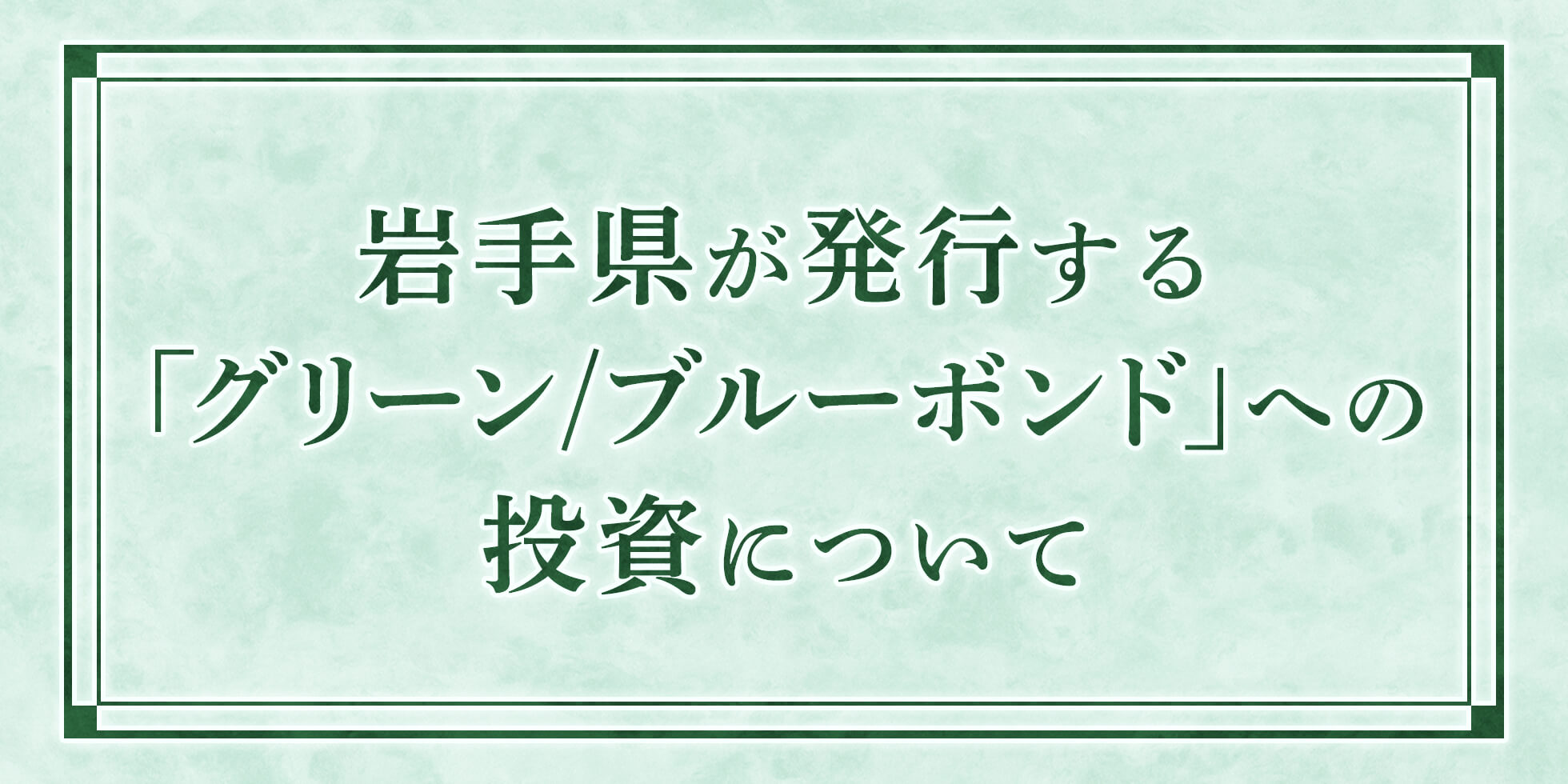 岩手県が発行する【グリーン/ブルーボンド】への投資について