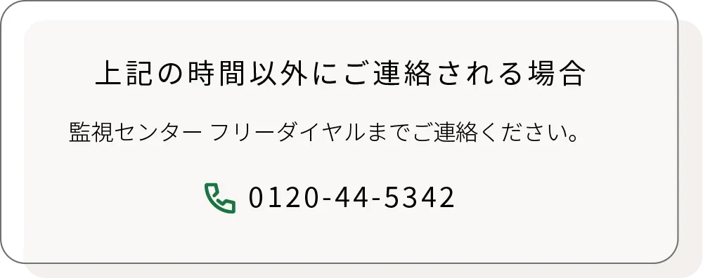 上記の時間以外にご連絡される場合、監視センターフリーダイヤルまでご連絡くださいい。
0120-44-5342