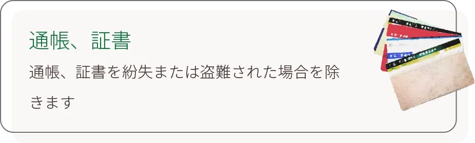 通帳、証書 通帳、証書を紛失または盗難された場合を除きます