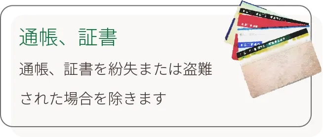 通帳、証書 通帳、証書を紛失または盗難された場合を除きます