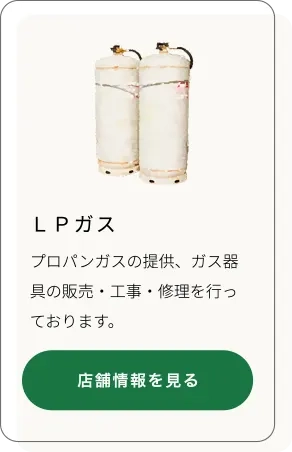 LPガス
プロパンガスの提供、ガス器具の販売・工事・修理を行っております。
店舗情報ページを開く