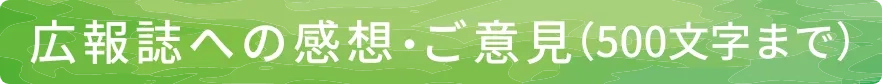 広報誌への感想・ご意見(500文字まで)
