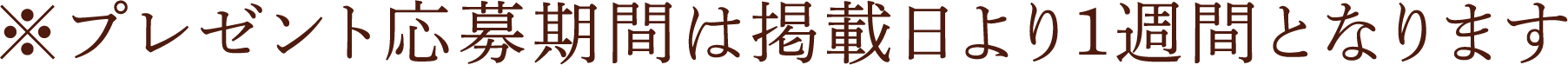 プレゼント応募期間は掲載日より1週間となります